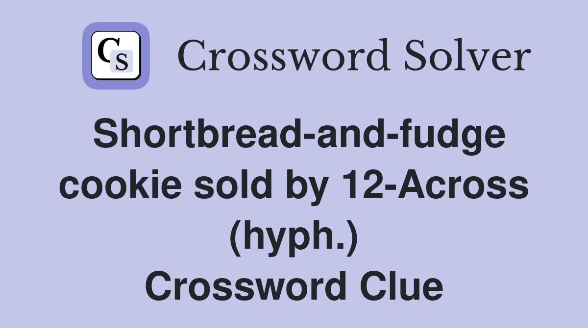 Shortbread-and-fudge cookie sold by 12-Across (hyph.) Crossword Clue