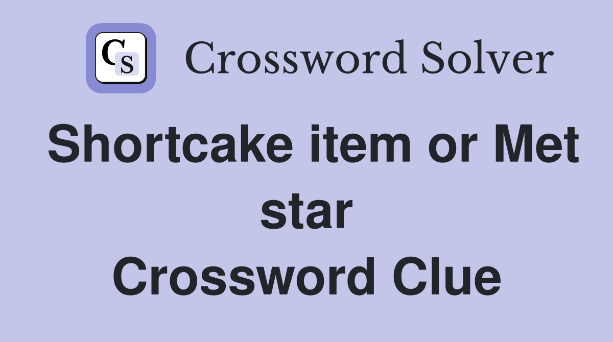 Shortcake item or Met star Crossword Clue