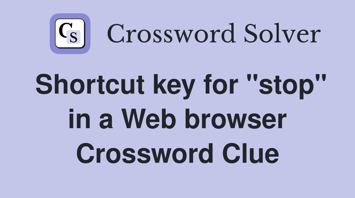 Shortcut key for "stop" in a Web browser Crossword Clue