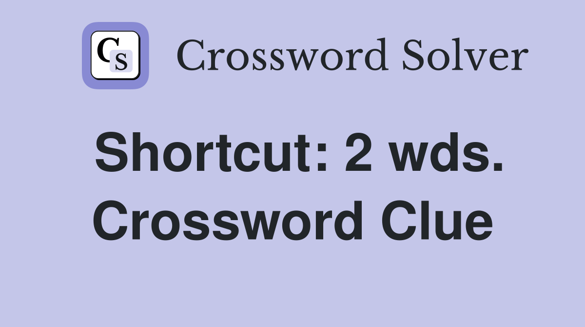 Shortcut: 2 wds. Crossword Clue