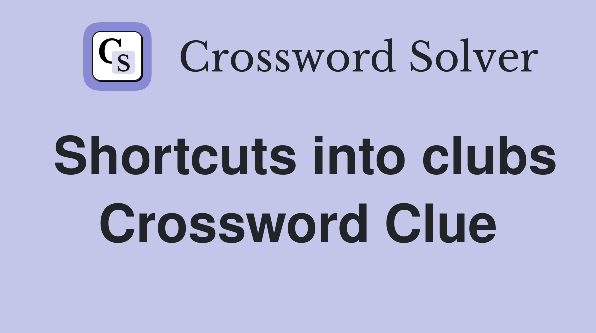 Shortcuts into clubs Crossword Clue