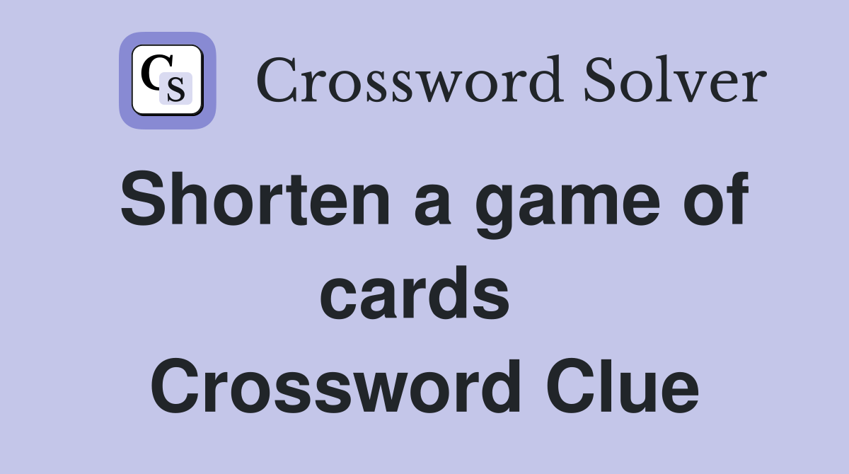 Shorten a game of cards  Crossword Clue