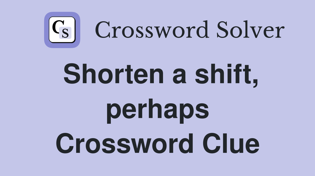 Shorten a shift, perhaps Crossword Clue