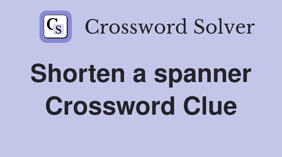 Shorten a spanner  Crossword Clue