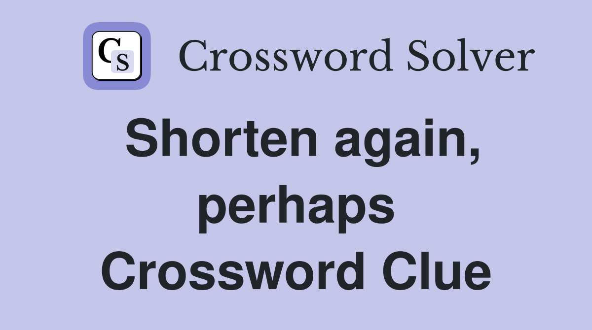 Shorten again, perhaps Crossword Clue