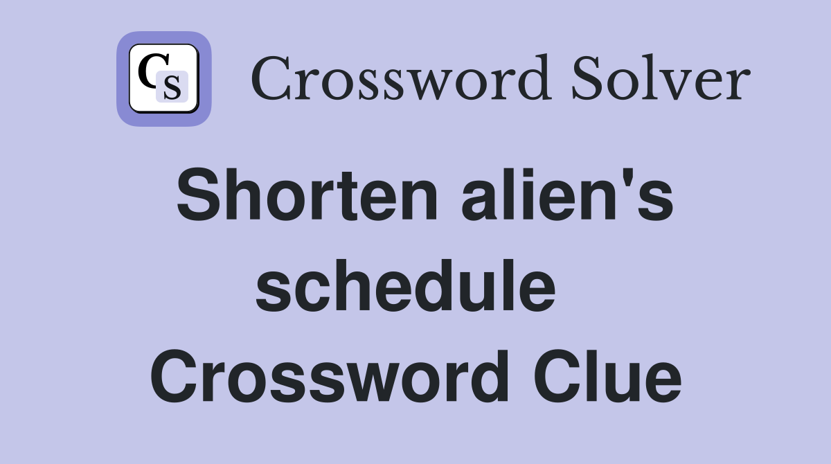 Shorten alien's schedule  Crossword Clue