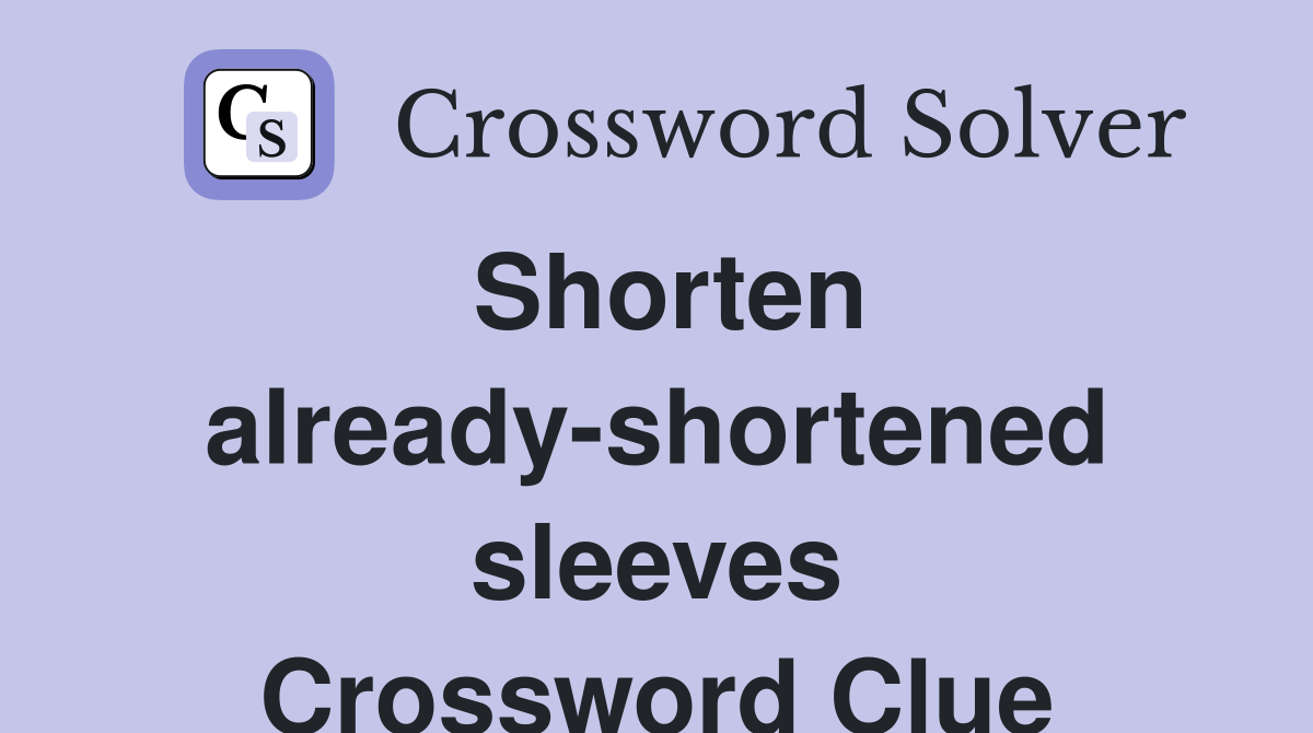 Shorten already-shortened sleeves Crossword Clue