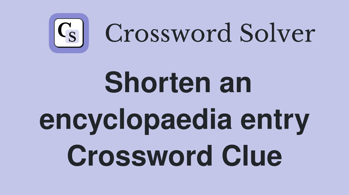 Shorten an encyclopaedia entry Crossword Clue