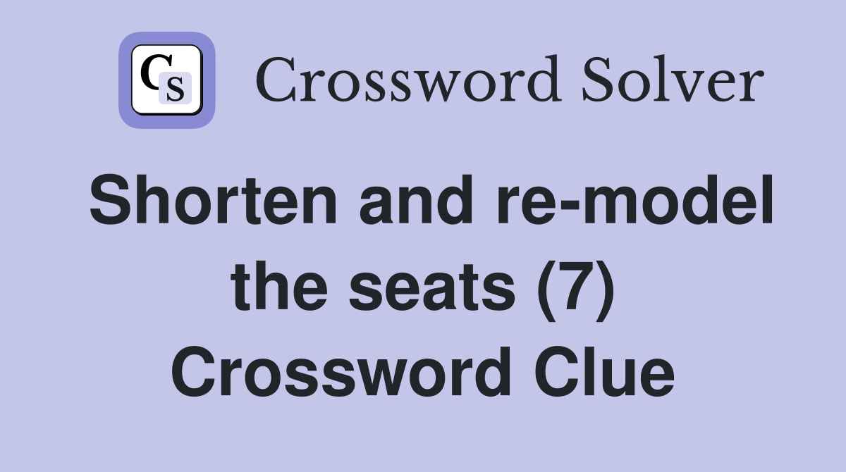 Shorten and re-model the seats (7) Crossword Clue