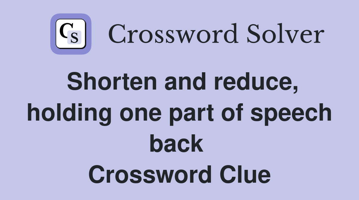Shorten and reduce, holding one part of speech back  Crossword Clue