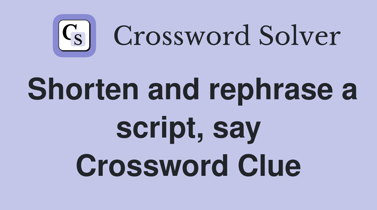 Shorten and rephrase a script, say Crossword Clue