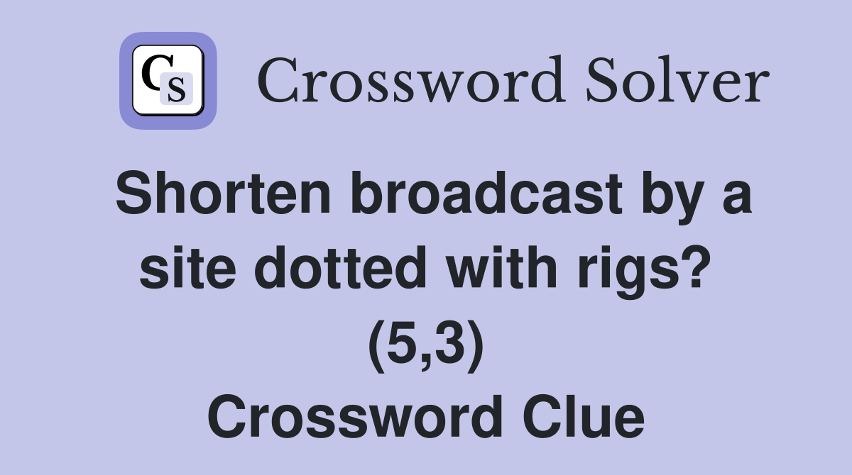 Shorten broadcast by a site dotted with rigs? (5,3) Crossword Clue