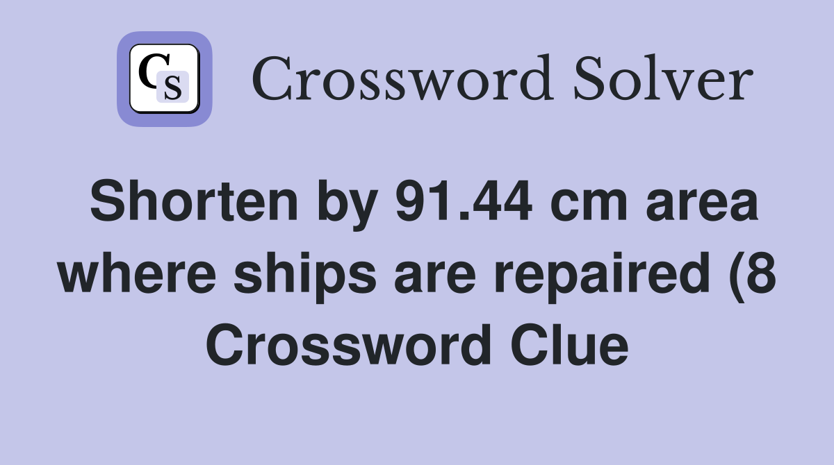 Shorten by 91 44 cm area where ships are repaired (8) Crossword Clue Shorten by 91 44 cm area where ships are repaired (8) Crossword Clue