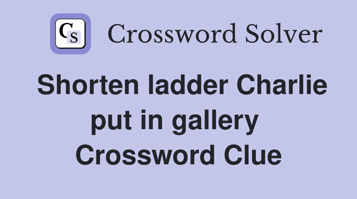 Shorten ladder Charlie put in gallery  Crossword Clue