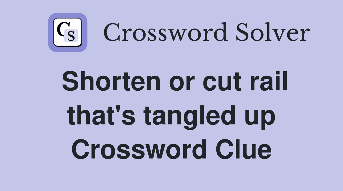 Shorten or cut rail that's tangled up Crossword Clue