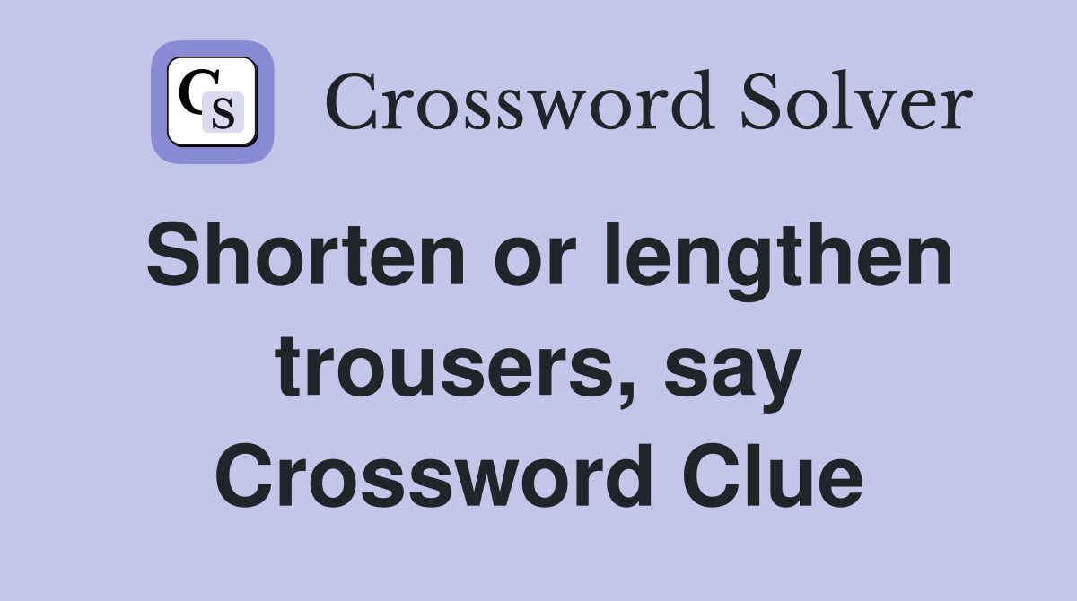 Shorten or lengthen trousers, say Crossword Clue