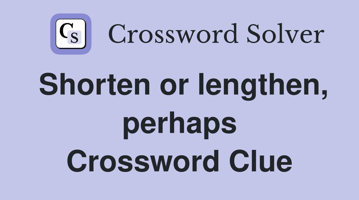 Shorten or lengthen, perhaps Crossword Clue