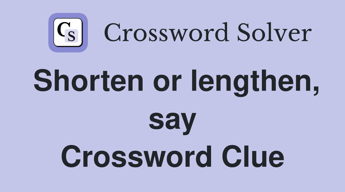 Shorten or lengthen, say Crossword Clue