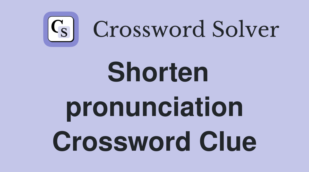 Shorten pronunciation Crossword Clue
