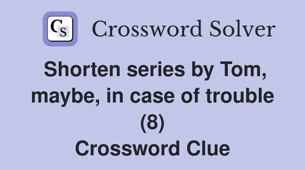 Shorten series by Tom, maybe, in case of trouble (8) Crossword Clue