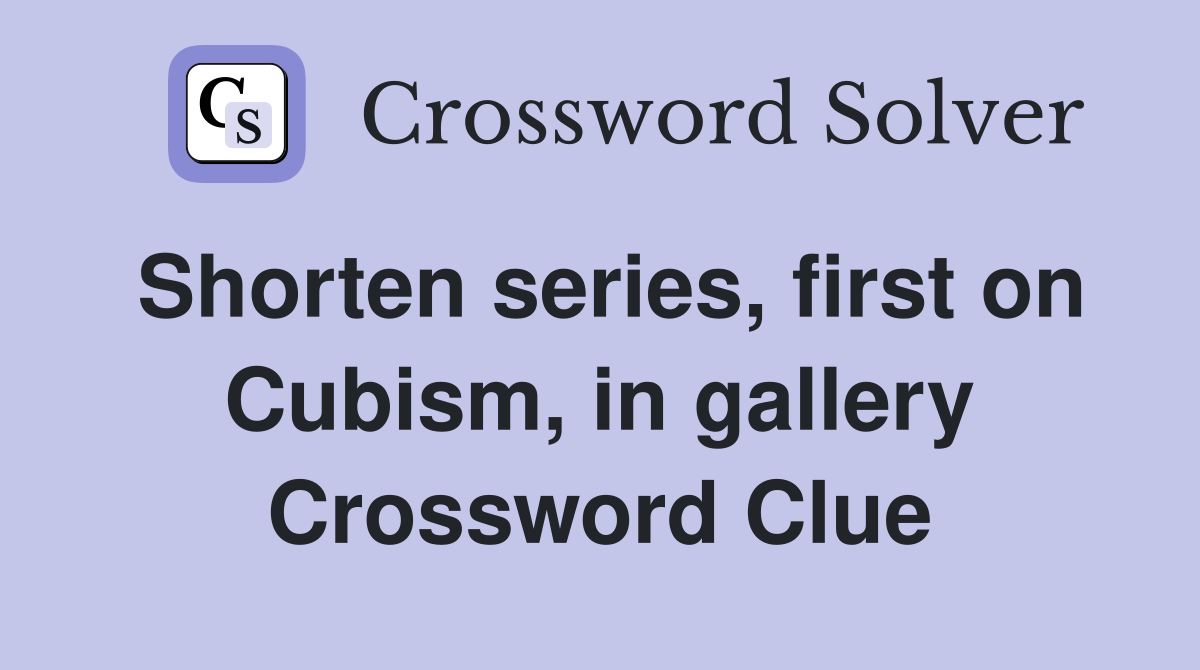Shorten series, first on Cubism, in gallery Crossword Clue