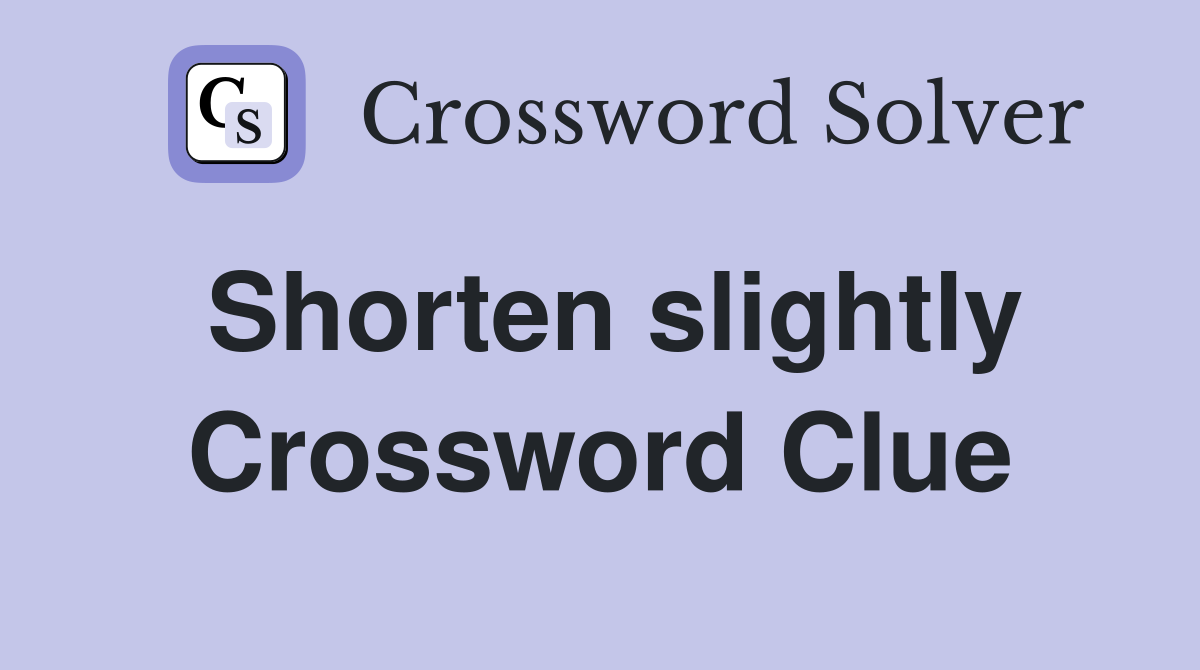 Shorten slightly Crossword Clue