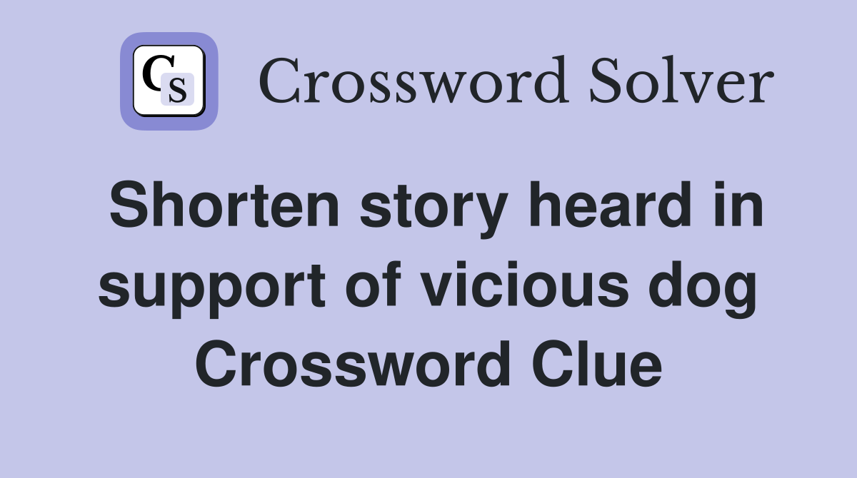 Shorten story heard in support of vicious dog Crossword Clue