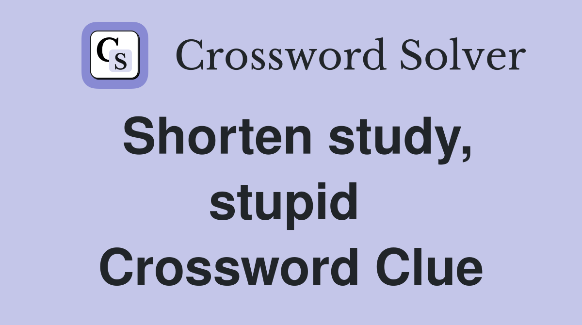 Shorten study, stupid  Crossword Clue