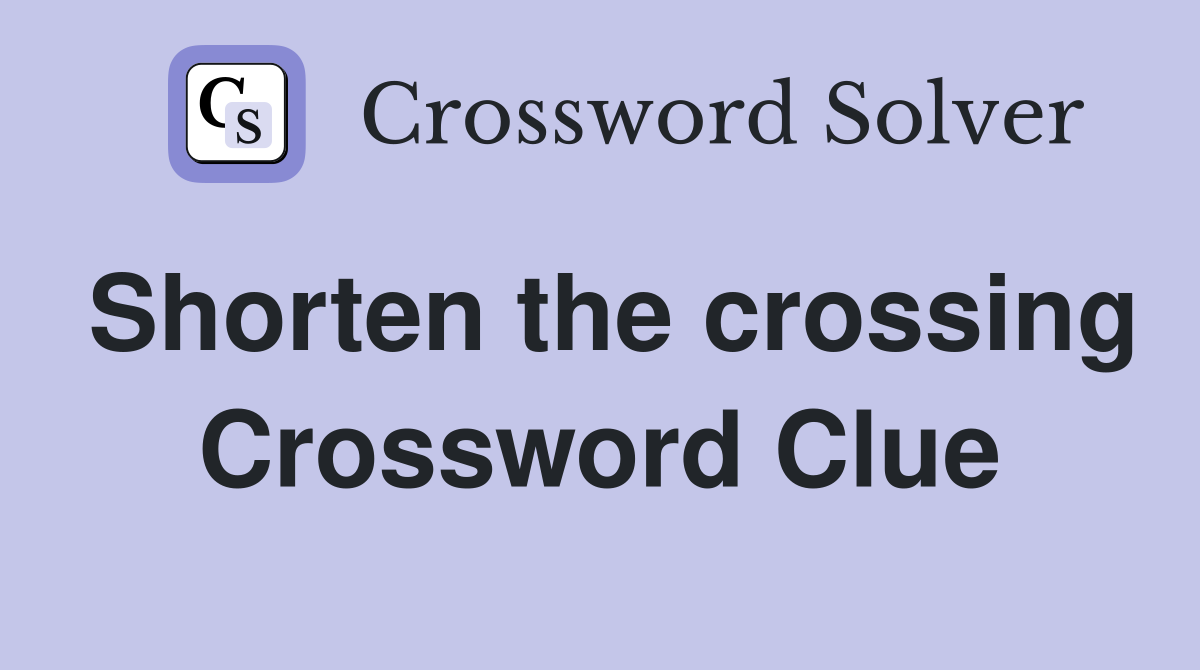 Shorten the crossing Crossword Clue