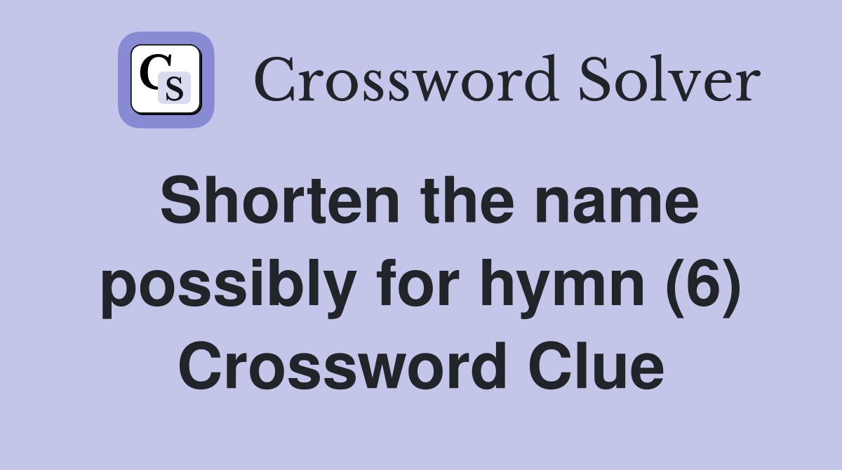 Shorten the name possibly for hymn (6) Crossword Clue