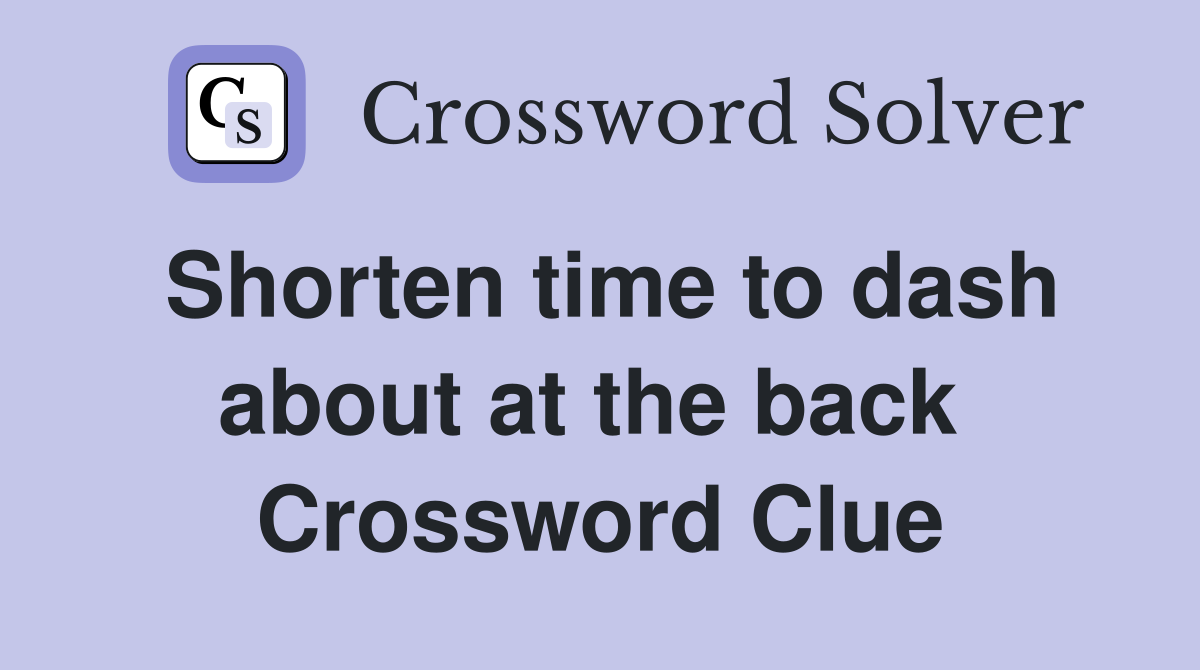 Shorten time to dash about at the back  Crossword Clue