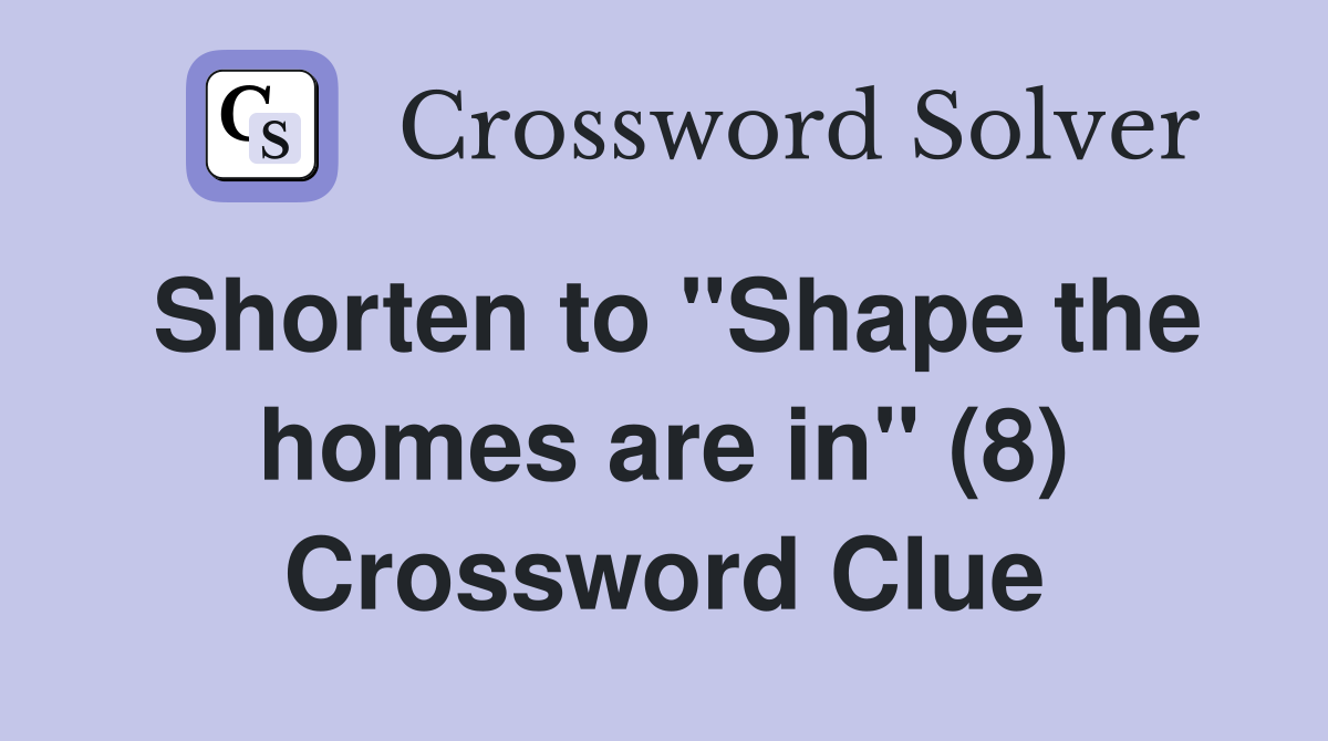 Shorten to "Shape the homes are in" (8) Crossword Clue