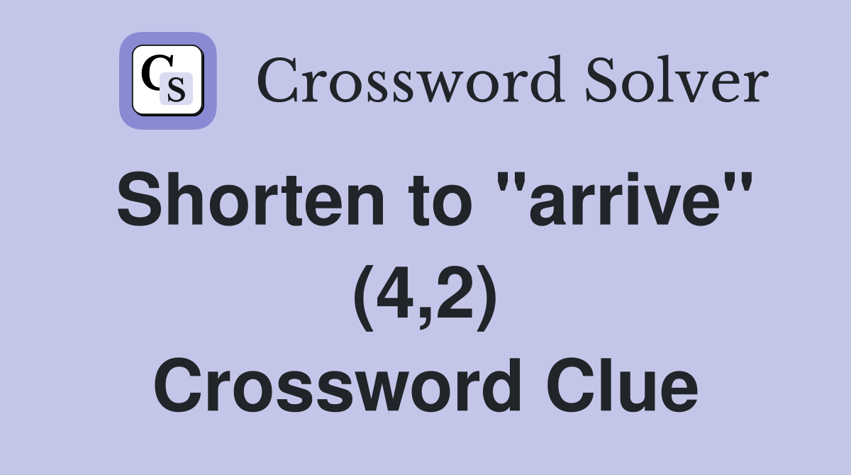 Shorten to "arrive" (4,2) Crossword Clue