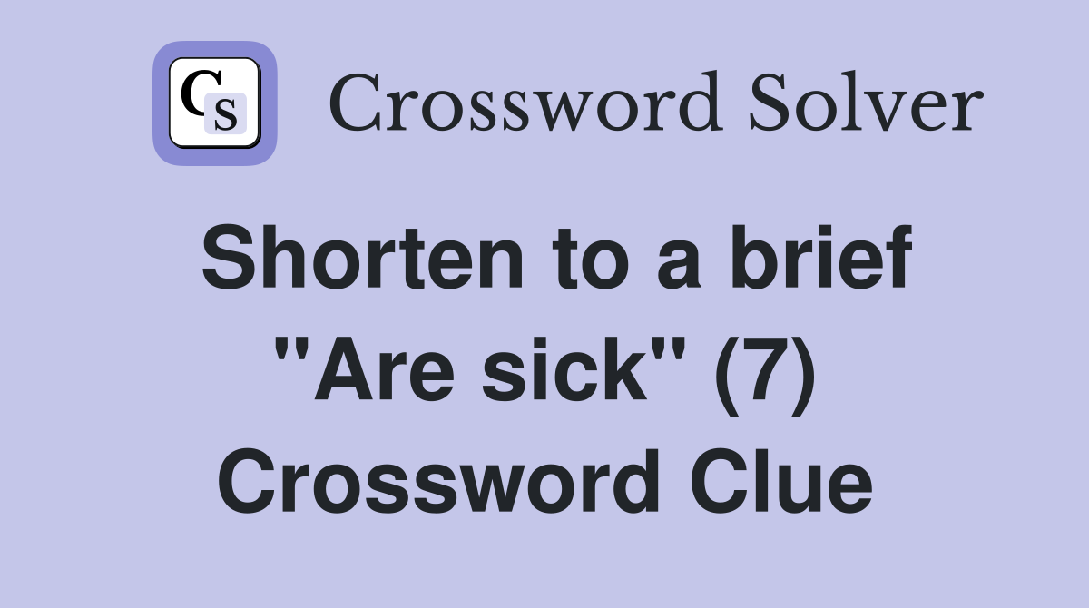 Shorten to a brief "Are sick" (7) Crossword Clue
