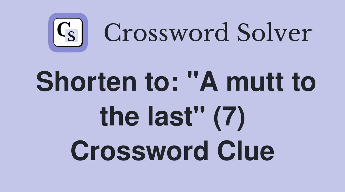 Shorten to: "A mutt to the last" (7) Crossword Clue