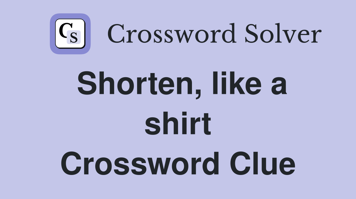 Shorten, like a shirt Crossword Clue