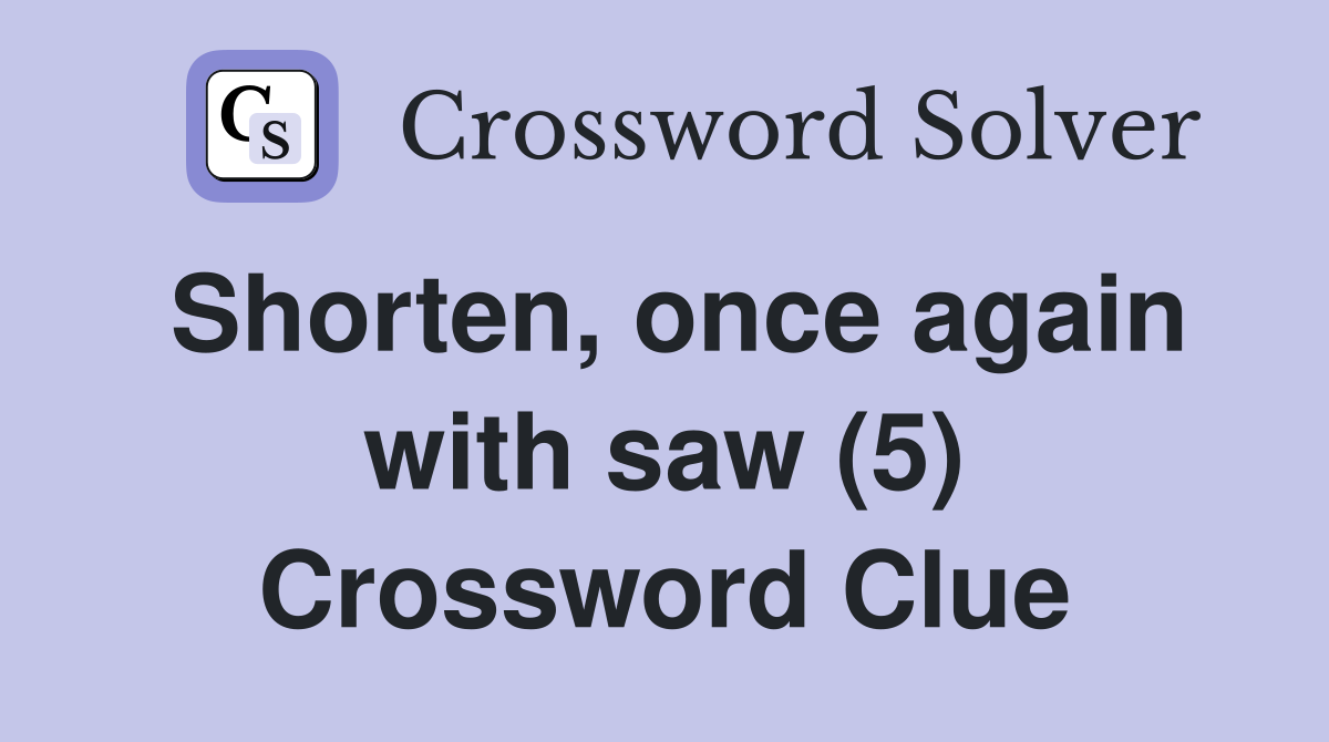 Shorten, once again with saw (5) Crossword Clue