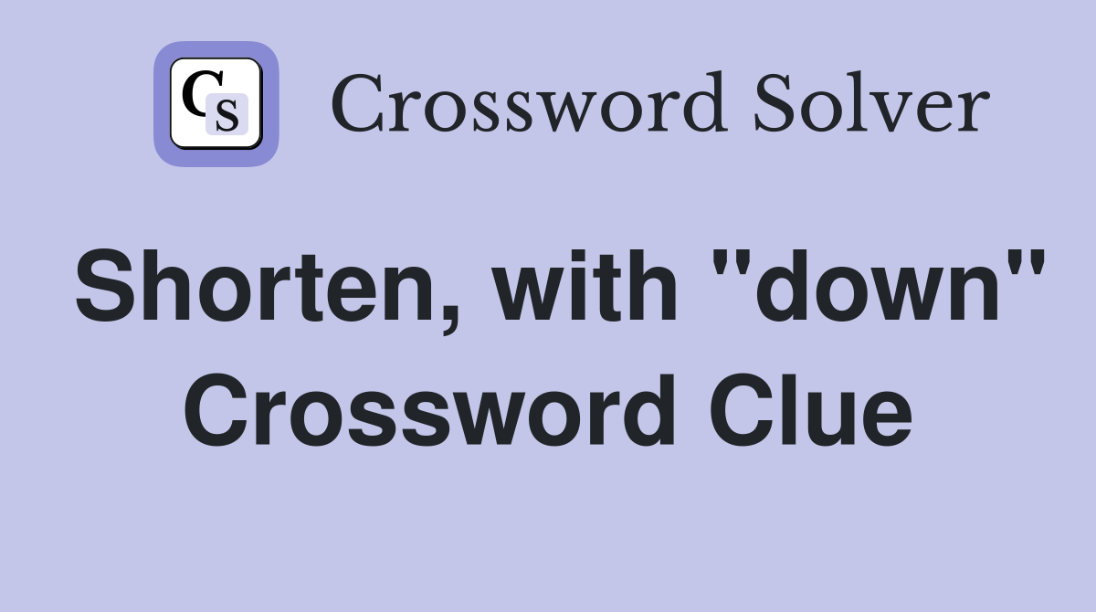 Shorten, with "down" Crossword Clue