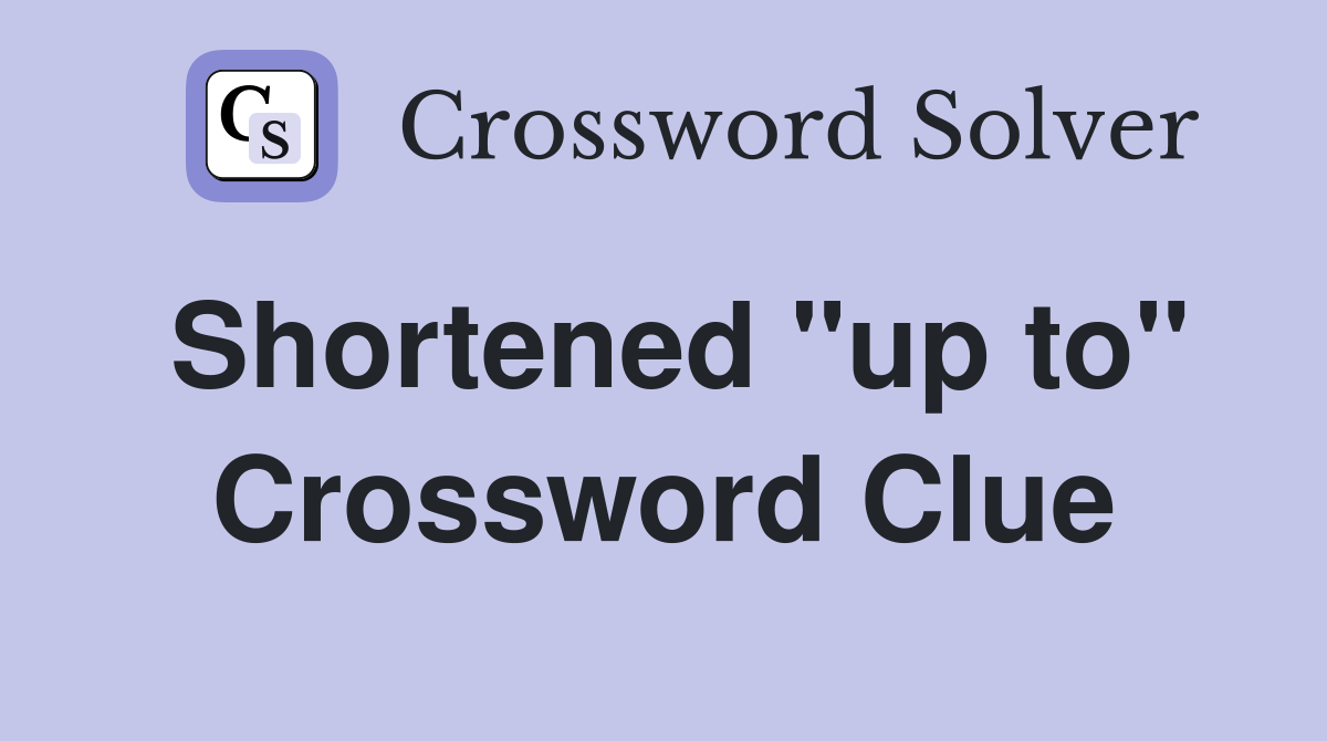 Shortened "up to" Crossword Clue
