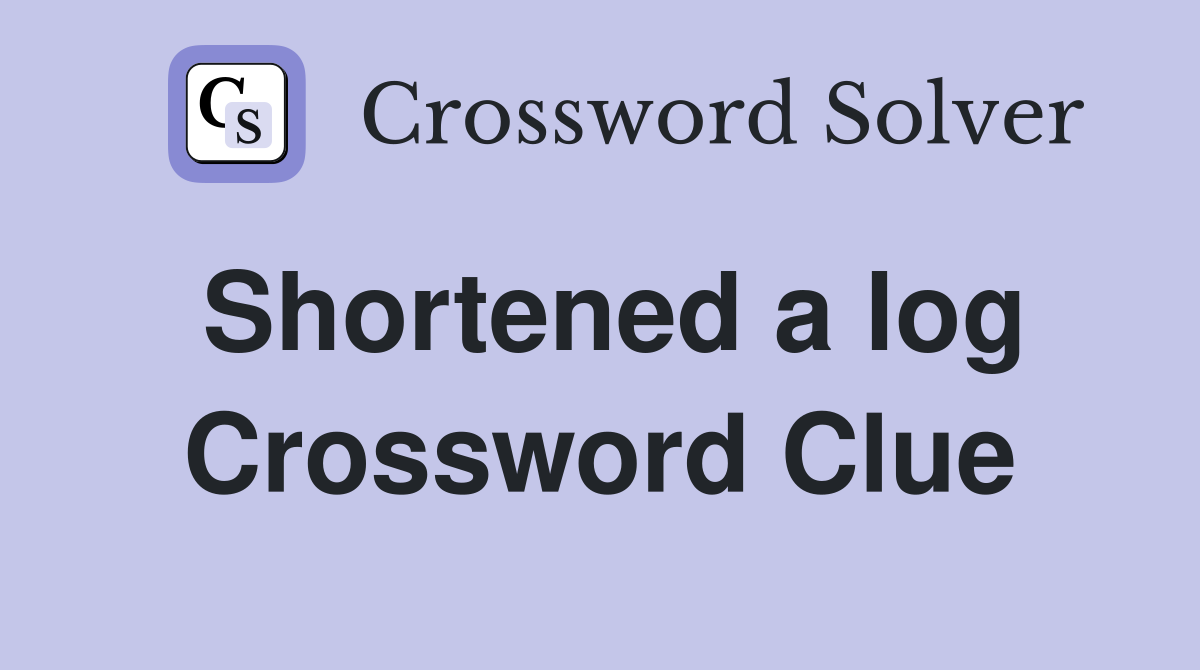 Shortened a log Crossword Clue