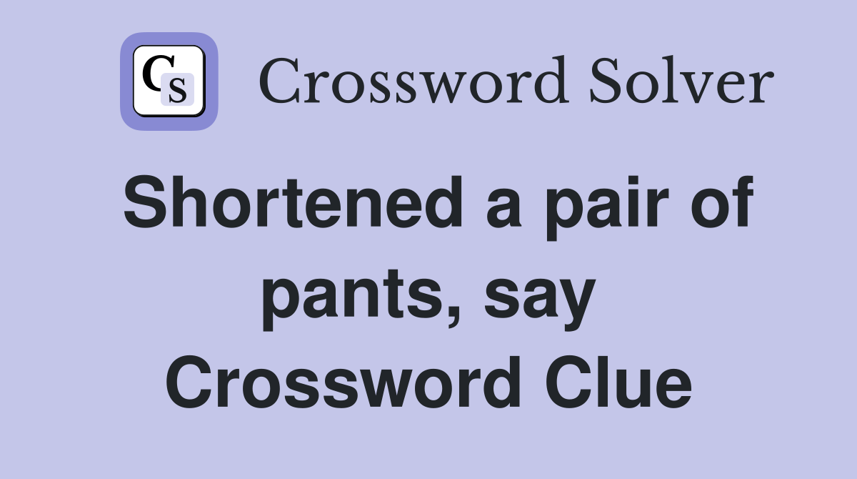 Shortened a pair of pants, say Crossword Clue