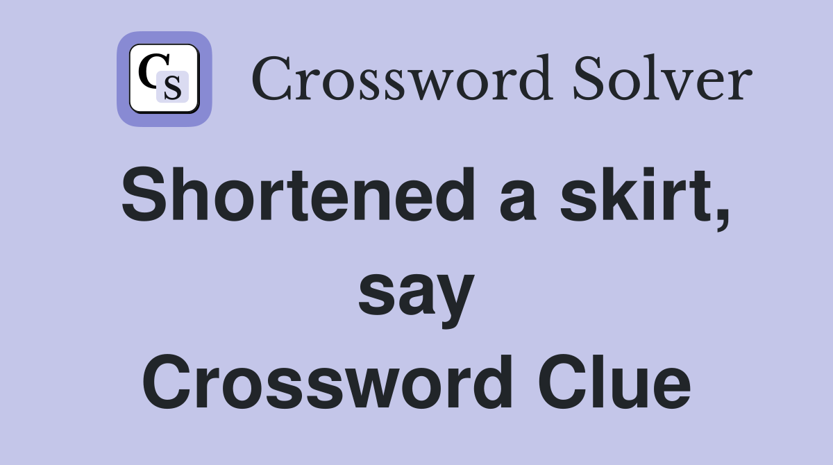 Shortened a skirt, say Crossword Clue