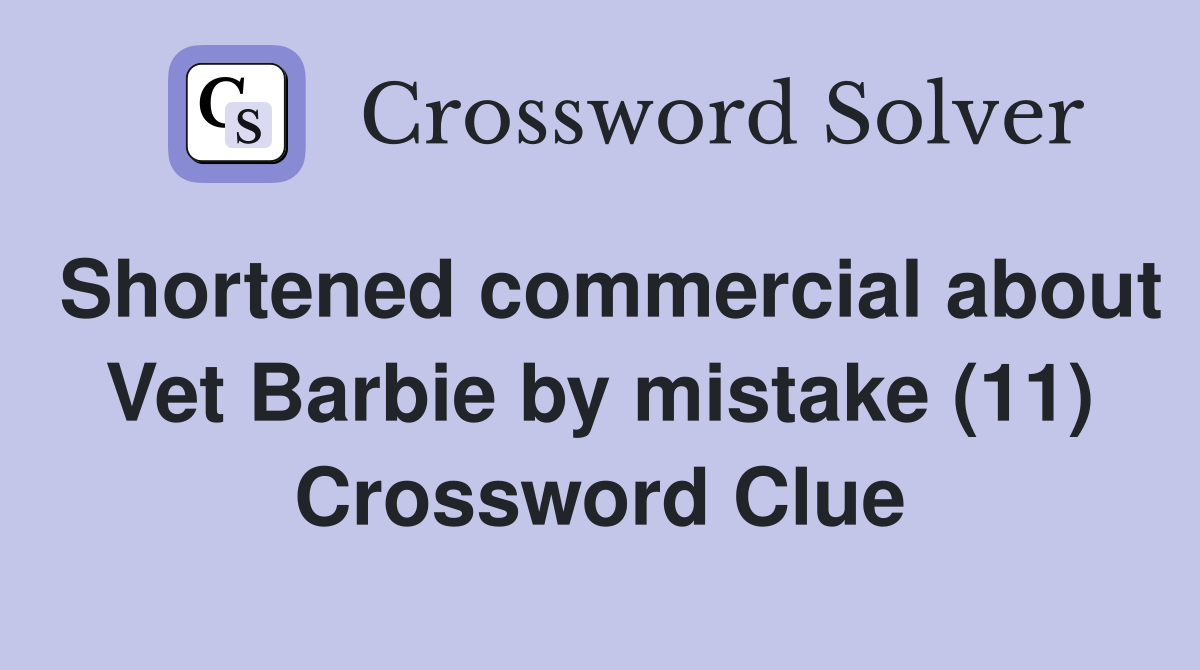 Shortened commercial about Vet Barbie by mistake (11) Crossword Clue