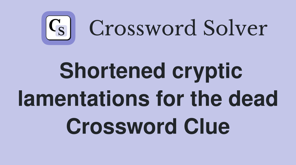 Shortened cryptic lamentations for the dead Crossword Clue