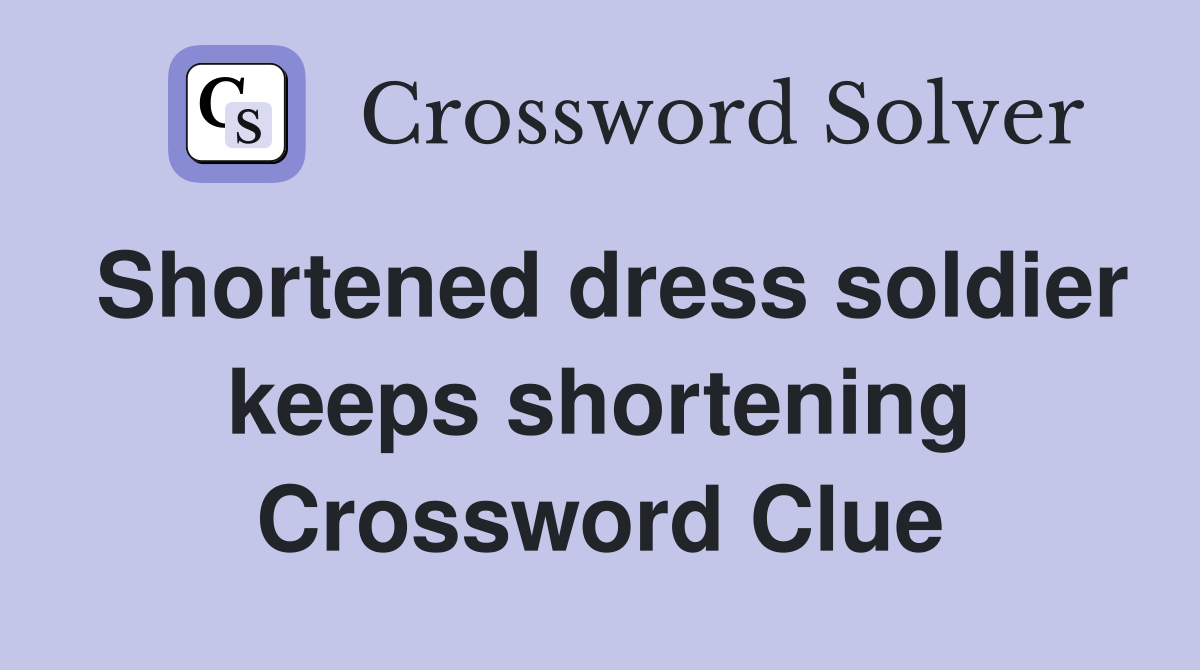 Shortened dress soldier keeps shortening Crossword Clue
