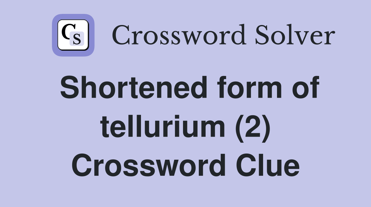 Shortened form of tellurium (2) Crossword Clue