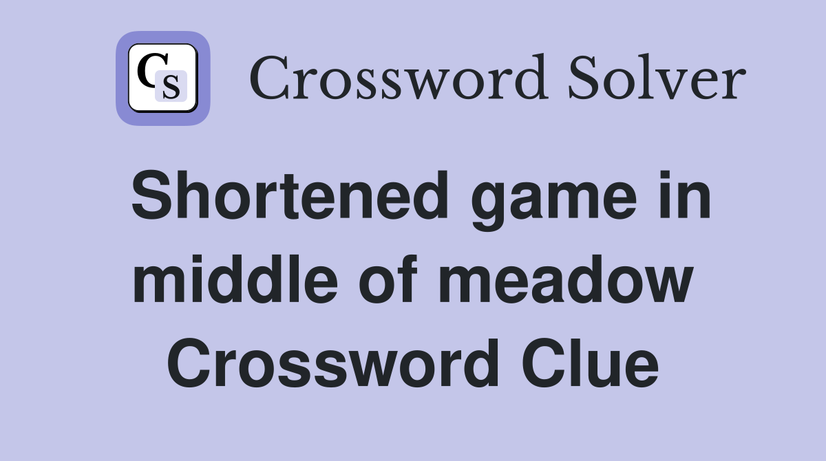 Shortened game in middle of meadow Crossword Clue