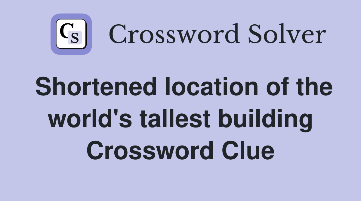 Shortened location of the world's tallest building Crossword Clue