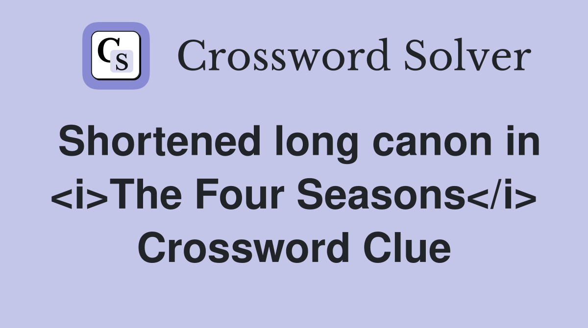Shortened long canon in <i>The Four Seasons</i> Crossword Clue