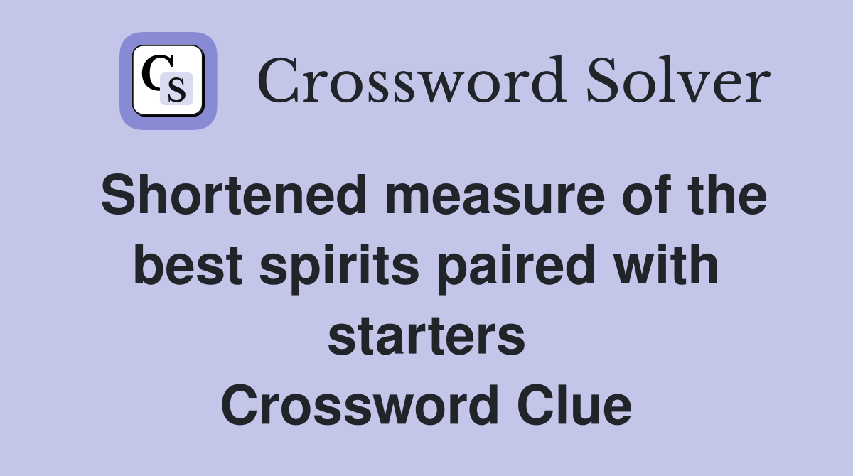 Shortened measure of the best spirits paired with starters Crossword Clue